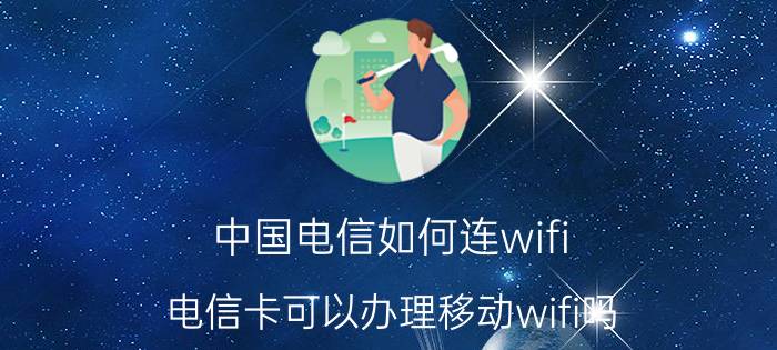 中国电信如何连wifi 电信卡可以办理移动wifi吗？